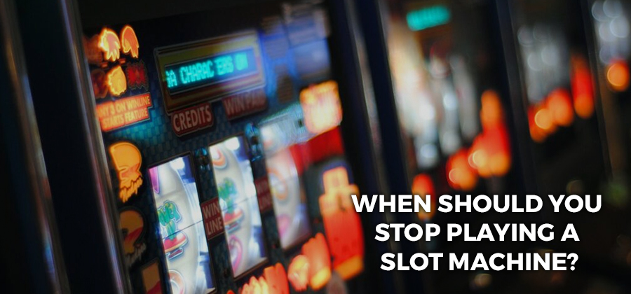 When should you stop playing a slot machine?