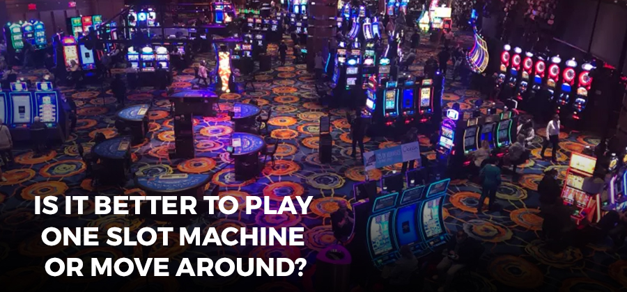 Is It Better To Play One Slot Machine Or Move Around?